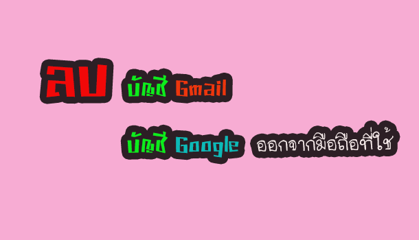 วิธี ลบบัญชี Google ลบบัญชี Gmail ออกจากมือถือ - ไอเดีย 1009